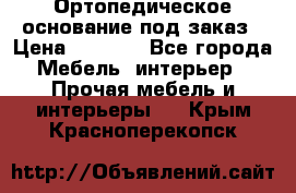 Ортопедическое основание под заказ › Цена ­ 3 160 - Все города Мебель, интерьер » Прочая мебель и интерьеры   . Крым,Красноперекопск